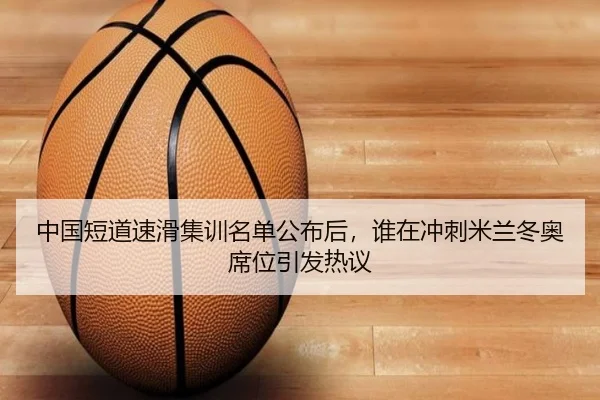 中国短道速滑集训名单公布后，谁在冲刺米兰冬奥席位引发热议